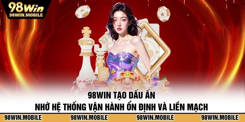98WIN tạo dấu ấn nhờ hệ thống vận hành ổn định và liền mạch 