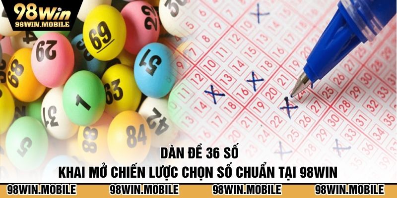 Dàn Đề 36 Số - Khai Mở Chiến Lược Chọn Số Chuẩn Tại 98WIN