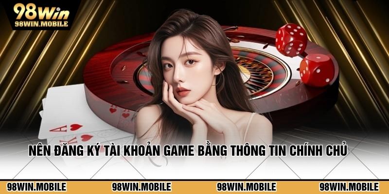 Nên đăng ký tài khoản game cược bằng thông tin chính chủ