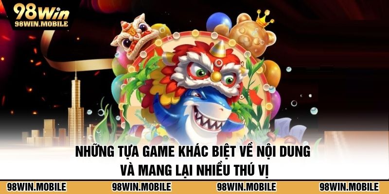 Những tựa game khác biệt về nội dung và mang lại nhiều thú vị