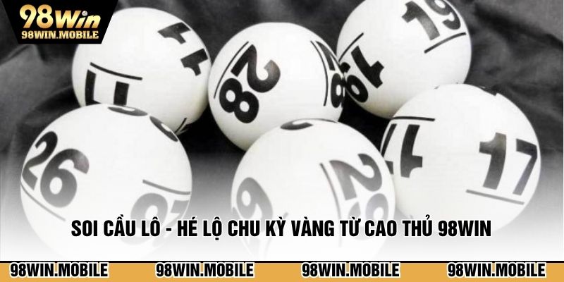 Soi Cầu Lô - Hé Lộ Chu Kỳ Vàng Từ Cao Thủ 98WIN