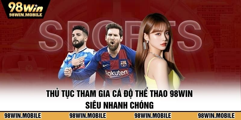 Thủ tục tham gia cá độ thể thao 98WIN siêu nhanh chóng