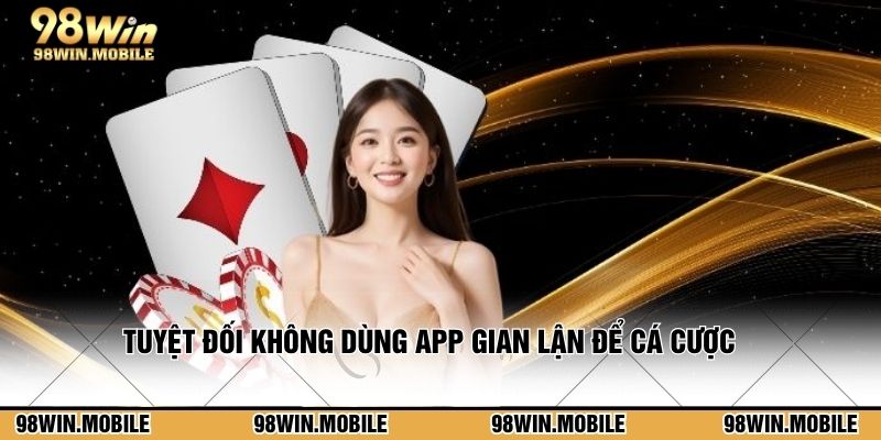 Tuyệt đối không dùng app gian lận để cá cược kiếm thưởng hời