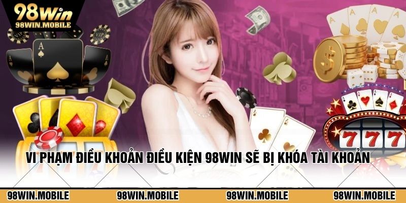 Hành vi vi phạm điều khoản điều kiện 98WIN sẽ bị khóa tài khoản